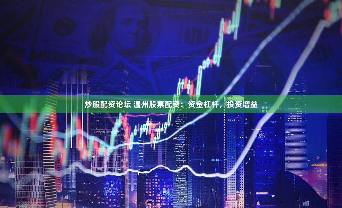炒股配资论坛 温州股票配资：资金杠杆，投资增益