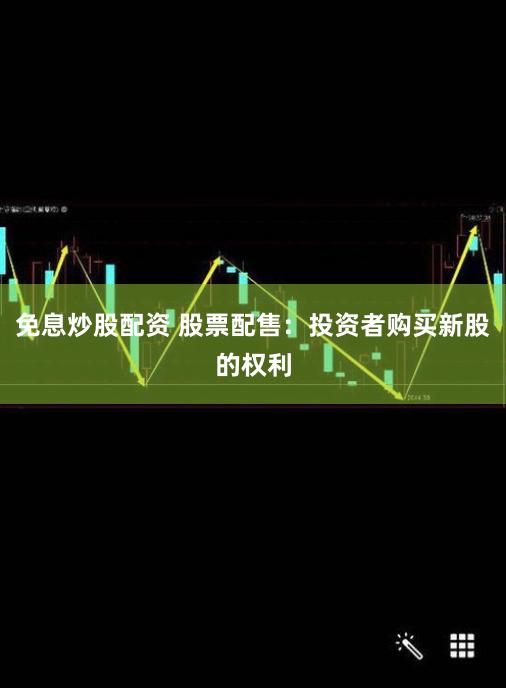 免息炒股配资 股票配售：投资者购买新股的权利
