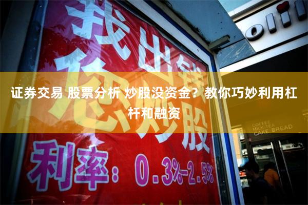 证券交易 股票分析 炒股没资金？教你巧妙利用杠杆和融资
