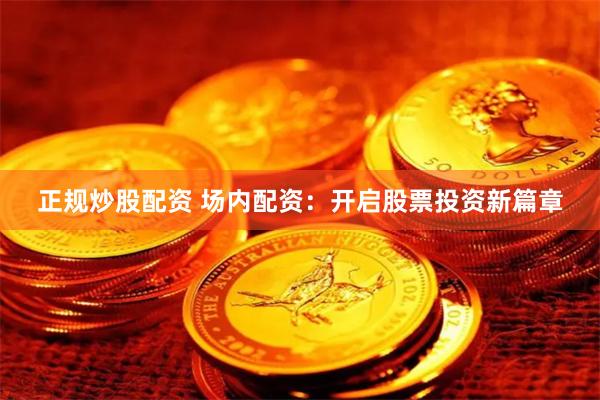 正规炒股配资 场内配资：开启股票投资新篇章