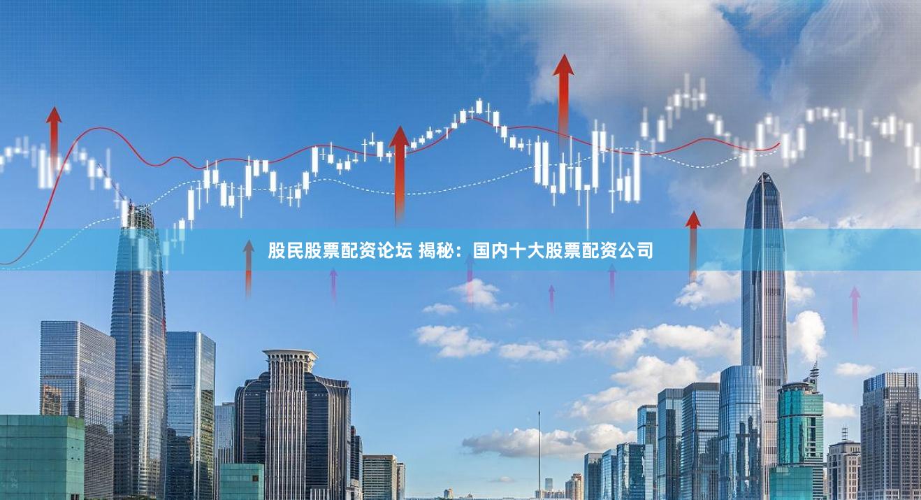 股民股票配资论坛 揭秘：国内十大股票配资公司