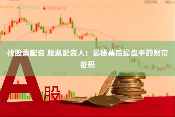 找股票配资 股票配资人：揭秘幕后操盘手的财富密码