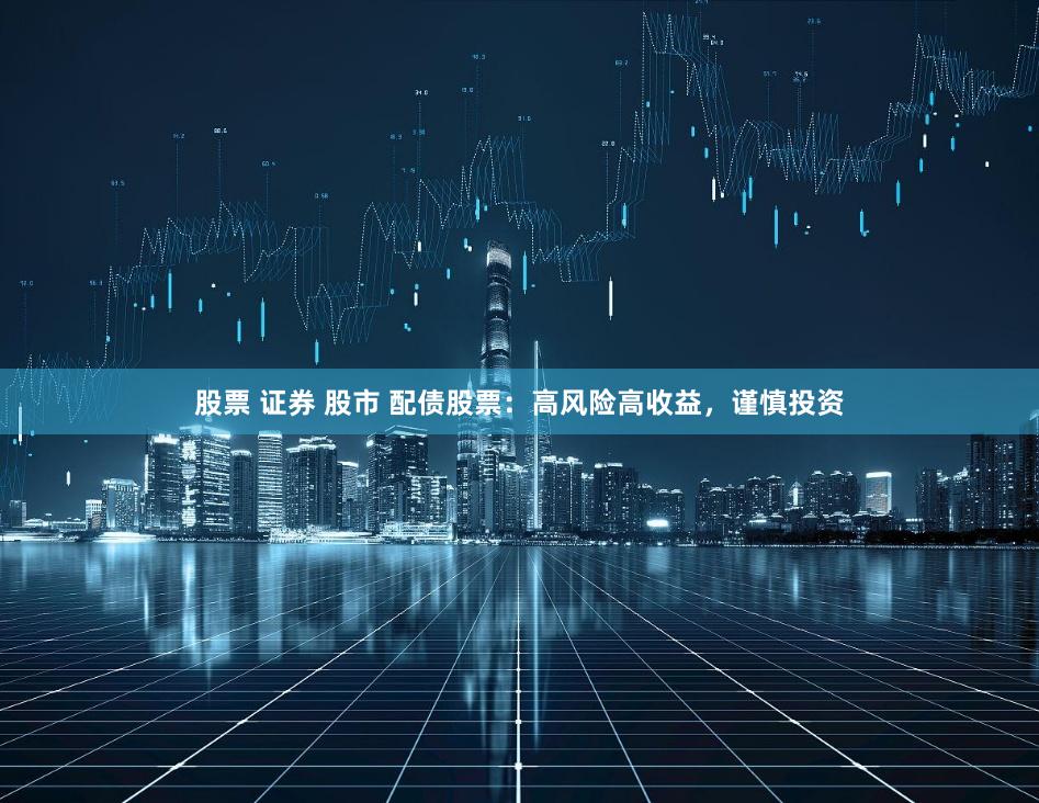 股票 证券 股市 配债股票：高风险高收益，谨慎投资