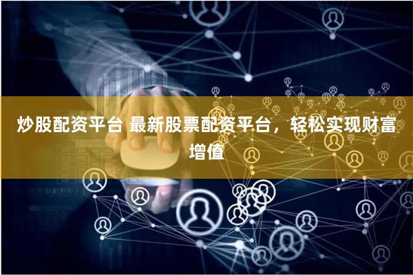 炒股配资平台 最新股票配资平台，轻松实现财富增值
