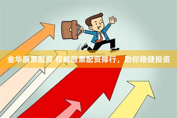 金华股票配资 权威股票配资排行，助你稳健投资