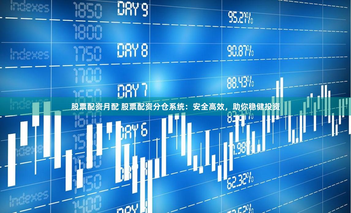股票配资月配 股票配资分仓系统：安全高效，助你稳健投资