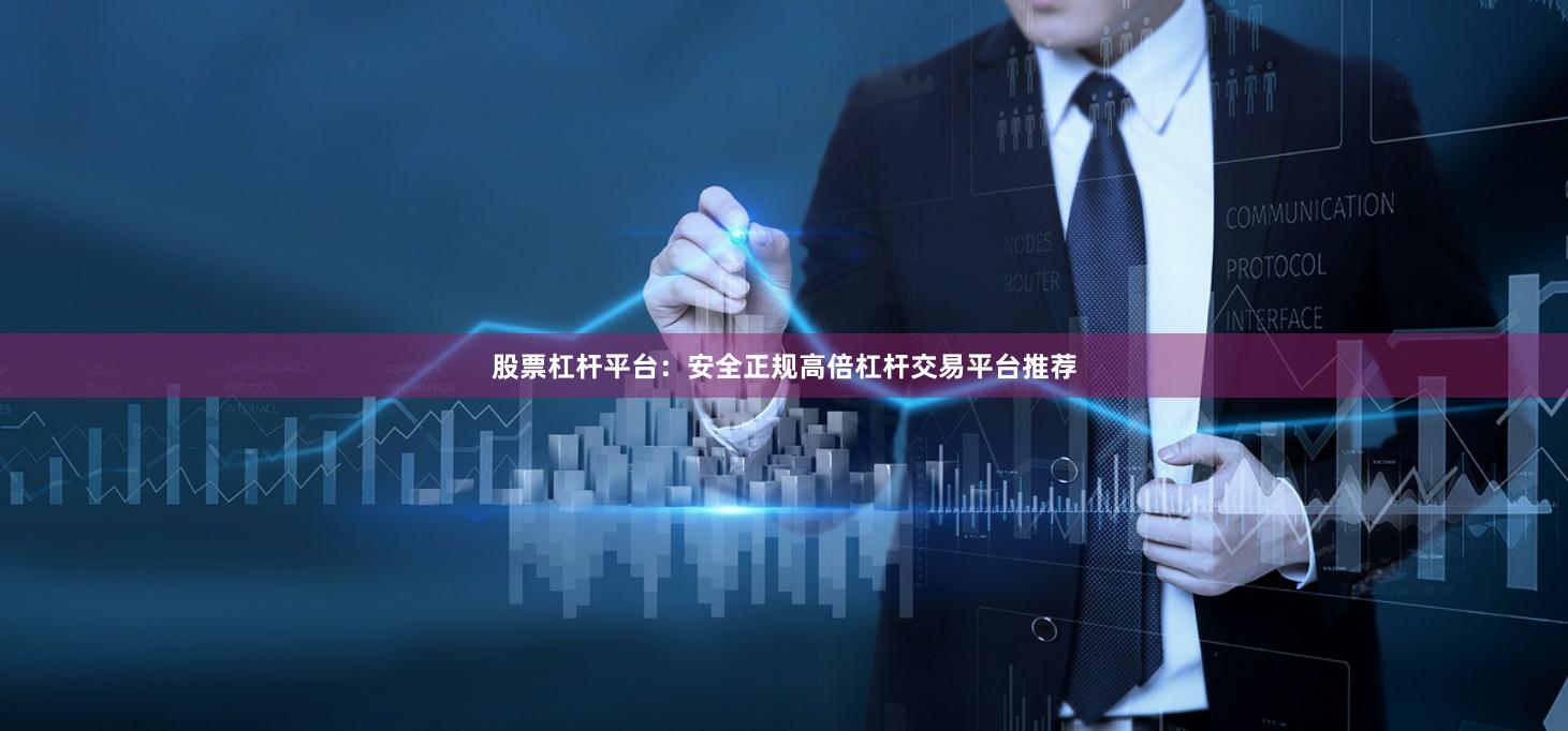 股票杠杆平台：安全正规高倍杠杆交易平台推荐