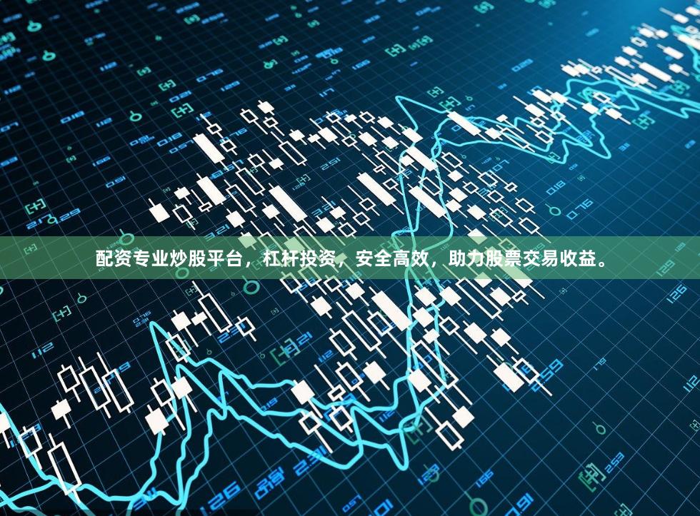 配资专业炒股平台，杠杆投资，安全高效，助力股票交易收益。