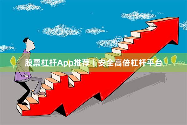 股票杠杆App推荐｜安全高倍杠杆平台